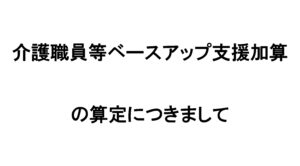 介護職員等ベースアップ支援加算の算定につきまして